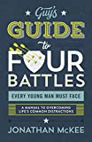 The Guy's Guide to Four Battles Every Young Man Must Face: a manual to overcoming lifeâ€™s common distractions