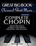 Complete Chopin Vol 1: Piano Ballades, Etudes, Nocturnes, Preludes, and Waltzes (Great Big Book of Classical Sheet Music) (Volume 1)