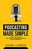 Podcasting Made Simple: The Step by Step Guide on How to Start a Successful Podcast from the Ground up