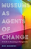 Museums as Agents of Change: A Guide to Becoming a Changemaker (American Alliance of Museums)