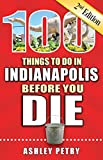 100 Things to Do in Indianapolis Before You Die, 2nd Edition (100 Things to Do Before You Die)