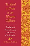To Steal a Book Is an Elegant Offense: Intellectual Property Law in Chinese Civilization (Studies in East Asian Law, Harvard University)