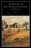 A History of the French Legation in Texas: Alphonse Dubois De Saligny and His House (Fred Rider Cotten Popular History Series Book 4)