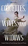 Coquettes, Wives, and Widows: Gender Politics in French Baroque Opera and Theater (Eastman Studies in Music)