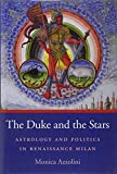 The Duke and the Stars: Astrology and Politics in Renaissance Milan (I Tatti Studies in Italian Renaissance History)