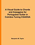 A Visual Guide to Chords and Arpeggios for Portuguese Guitar in Coimbra Tuning CGADGA: A Reference Text for Classical, Blues and Jazz Chords/Arpeggios ... on Stringed Instruments) (Volume 47)