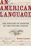 An American Language: The History of Spanish in the United States (Volume 49) (American Crossroads)