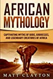 African Mythology: Captivating Myths of Gods, Goddesses, and Legendary Creatures of Africa