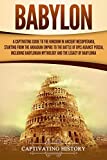 Babylon: A Captivating Guide to the Kingdom in Ancient Mesopotamia, Starting from the Akkadian Empire to the Battle of Opis Against Persia, Including ... the Legacy of Babylonia (Captivating History)