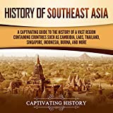 History of Southeast Asia: A Captivating Guide to the History of a Vast Region Containing Countries Such as Cambodia, Laos, Thailand, Singapore, Indonesia, Burma, and More