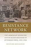 The Resistance Network: The Armenian Genocide and Humanitarianism in Ottoman Syria, 1915â€“1918 (Armenian History, Society, and Culture)