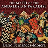 The Myth of the Andalusian Paradise: Muslims, Christians, and Jews Under Islamic Rule in Medieval Spain