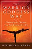 The Warrior Goddess Way: Claiming the Woman You Are Destined to Be (Warrior Goddess Training)