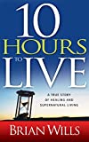 10 Hours to Live: A True Story of Healing and Supernatural Living