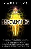 Reincarnation: The Ultimate Guide to Rebirth, Karma and Old Souls and What Astrology, Wicca and Other Spiritual Practices Say About Past Lives