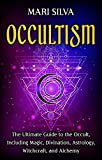 Occultism: The Ultimate Guide to the Occult, Including Magic, Divination, Astrology, Witchcraft, and Alchemy (Spiritual Magick)