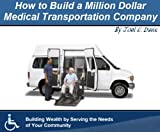 How to Build a Million Dollar Medical Transportation Company - Revised Edition 2019