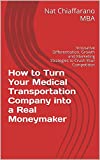 How to Turn Your Medical Transportation Company into a Real Moneymaker: Innovative Differentiation, Growth and Marketing Strategies to Crush Your Competition