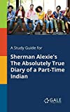 A Study Guide for Sherman Alexie's The Absolutely True Diary of a Part-Time Indian