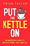 Put The Kettle On: An Americanâ€™s Guide to British Slang, Telly and Tea