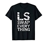 LS Swap Everything T shirt, Car Enthusiast & Mechanic