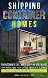 Shipping Container Homes: The Beginnerâ€™s Ultimate Step-by-Step Guide with Plans, Tips, And Design Ideas For Building Your Masterpiece Container Home