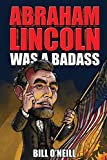Abraham Lincoln Was A Badass: Crazy But True Stories About The United Statesâ€™ 16th President