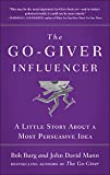 The Go-Giver Influencer: A Little Story About a Most Persuasive Idea (Go-Giver, Book 3)