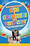 How to Have Fun with Kids and Grandkids Using Video Chat: A Guide to Building Close Family Bonds with Chat Apps: Skype, FaceTime, Google Duo and Facebook