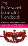 The Professional Dominatrix Handbook: A Guide For Fledgling FemDommes