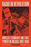 Radio in Revolution: Wireless Technology and State Power in Mexico, 1897â€“1938 (The Mexican Experience)