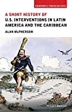 A Short History of U.S. Interventions in Latin America and the Caribbean (Viewpoints / Puntos de Vista)