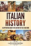 Italian History: A Captivating Guide to the History of Italy and Rome (History of European Countries)