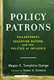 Policy Patrons: Philanthropy, Education Reform, and the Politics of Influence (Educational Innovations Series)