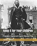 Keep it for Your Children: Theodore Roosevelt's 1903 Western Trip (Theodore Roosevelt's U.S. Travels)