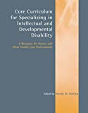 Core Curriculum for Specializing in Intellectual and Developmental Disability: A Resource for Nurses and Other Health Care Professionals: A Resource for Nurses and Other Health Care Professionals