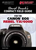 David Busch's Compact Field Guide for the Canon EOS Rebel T3i/600D (David Busch's Digital Photography Guides)