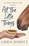 All The Little Things: A Sweet â€“ and Tasty â€“ Romance (A Good Things Come Novel)