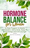 Hormone Balance for Women: An Easy Program to Master Metabolism, Detox Body, Keep Fit, Boost Energy and Live younger