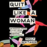 Quit Like a Woman: The Radical Choice to Not Drink in a Culture Obsessed with Alcohol