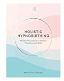 Holistic Hypnobirthing: Mindful Practices for a Positive Pregnancy and Birth