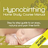 Hypnobirthing Home Study Course Manual: Step-by-Step Guide to an Easy, Natural and Pain Free Birth