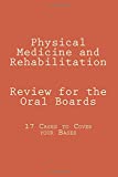 Physical Medicine and Rehabilitation Review for the Oral Boards: 17 Cases to Cover your Bases