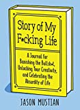 Story of My F*cking Life: A Journal for Banishing the Bullsh*t, Unlocking Your Creativity, and Celebrating the Absurdity of Life