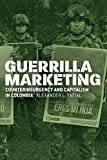 Guerrilla Marketing: Counterinsurgency and Capitalism in Colombia (Chicago Studies in Practices of Meaning)