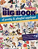 The Big Book of Pretty & Playful Appliqué: 150+ Designs, 4 Quilt Projects Cats & Dogs at Play, Gardens in Bloom, Feathered Friends & More