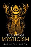 The Art of Mysticism: Practical Guide to Mysticism & Spiritual Meditations (The Sacred Mystery)