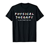 Physical Therapy Shirt I Will Be There For You Therapist T-Shirt