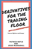 Derivatives for the Trading Floor: Futures, Options and Swaps (For The Trading Floor Series)