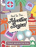Travel Journal For Kids: And So The Adventure Begins - Vacation Diary For Children - Adventure Notebook For Kids.